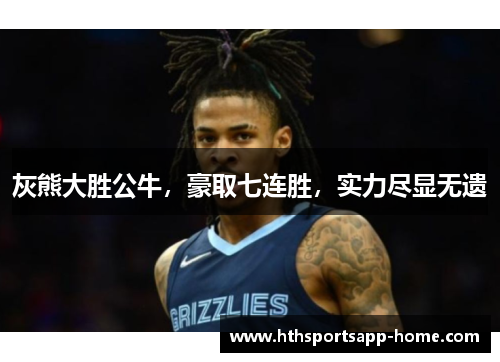 灰熊大胜公牛，豪取七连胜，实力尽显无遗