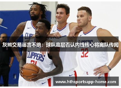 灰熊交易谣言不绝：球队高层否认内线核心将离队传闻