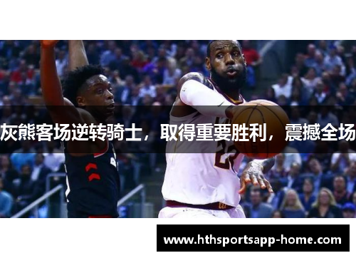 灰熊客场逆转骑士，取得重要胜利，震撼全场