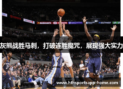 灰熊战胜马刺，打破连胜魔咒，展现强大实力