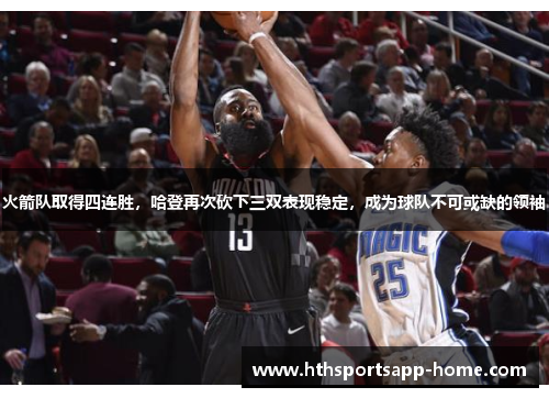 火箭队取得四连胜，哈登再次砍下三双表现稳定，成为球队不可或缺的领袖