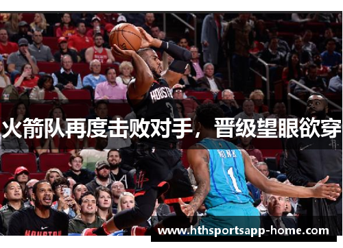 火箭队再度击败对手，晋级望眼欲穿