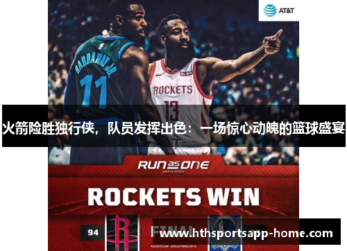 火箭险胜独行侠，队员发挥出色：一场惊心动魄的篮球盛宴