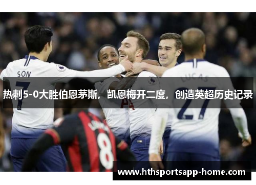 热刺5-0大胜伯恩茅斯，凯恩梅开二度，创造英超历史记录
