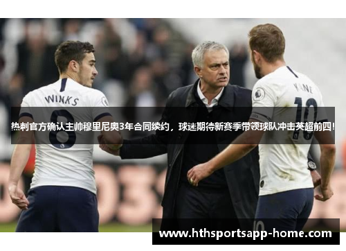 热刺官方确认主帅穆里尼奥3年合同续约，球迷期待新赛季带领球队冲击英超前四！