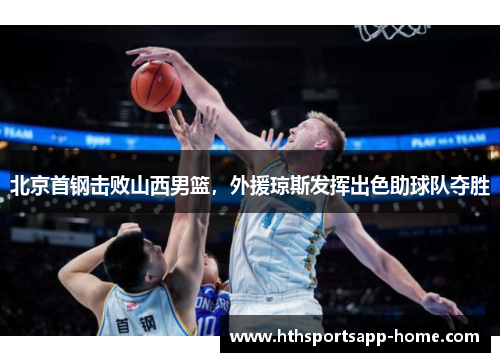 北京首钢击败山西男篮，外援琼斯发挥出色助球队夺胜