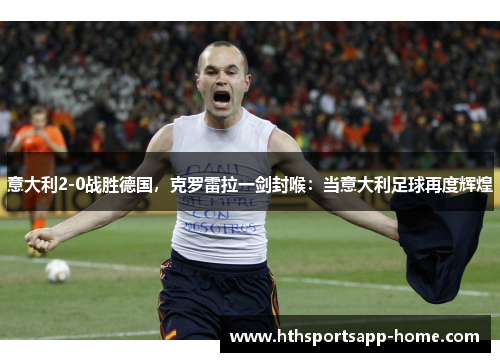 意大利2-0战胜德国，克罗雷拉一剑封喉：当意大利足球再度辉煌