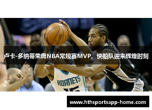 卢卡-多纳蒂荣膺NBA常规赛MVP，快船队迎来辉煌时刻