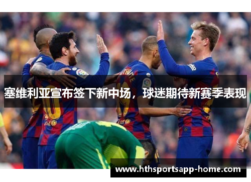 塞维利亚宣布签下新中场，球迷期待新赛季表现