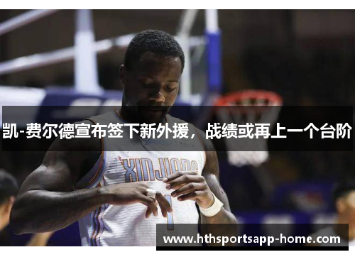凯-费尔德宣布签下新外援，战绩或再上一个台阶