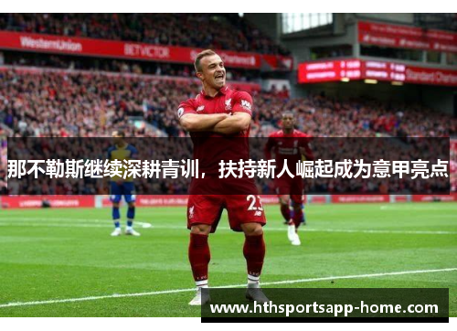 那不勒斯继续深耕青训，扶持新人崛起成为意甲亮点