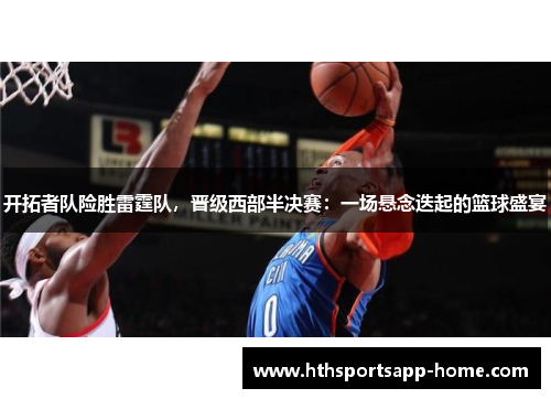 开拓者队险胜雷霆队，晋级西部半决赛：一场悬念迭起的篮球盛宴