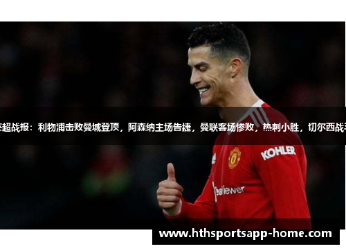英超战报：利物浦击败曼城登顶，阿森纳主场告捷，曼联客场惨败，热刺小胜，切尔西战平