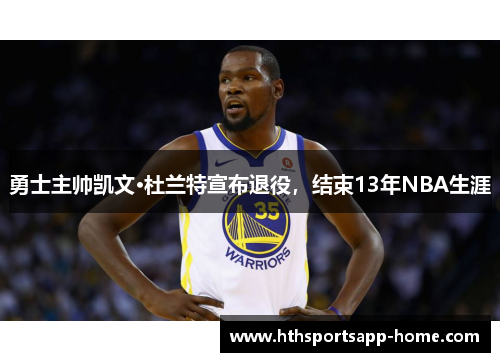 勇士主帅凯文·杜兰特宣布退役，结束13年NBA生涯