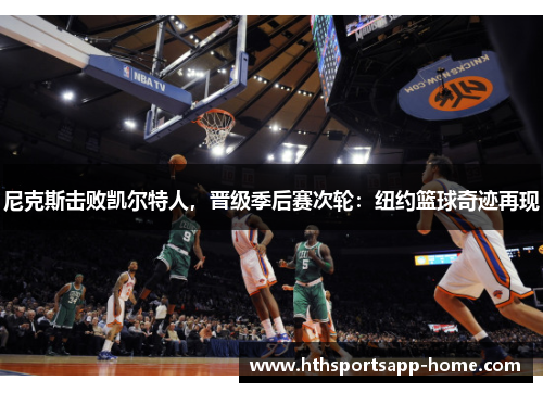 尼克斯击败凯尔特人，晋级季后赛次轮：纽约篮球奇迹再现