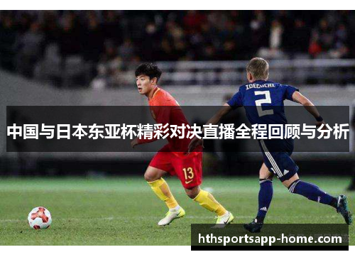 中国与日本东亚杯精彩对决直播全程回顾与分析