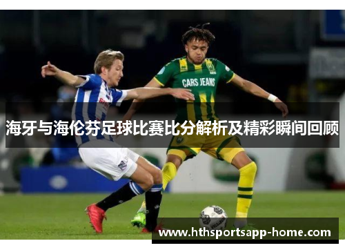 海牙与海伦芬足球比赛比分解析及精彩瞬间回顾