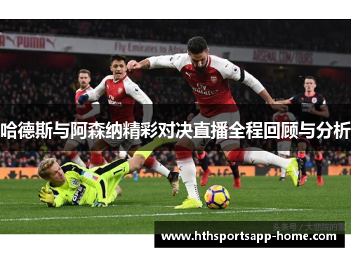 哈德斯与阿森纳精彩对决直播全程回顾与分析